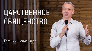 Царственное священство | Евгений Шакирьянов | Проповеди онлайн | Церковь Завета | 12+