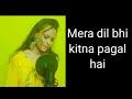 Mera dil bhi kitna pagal hai female version by shikha gupta