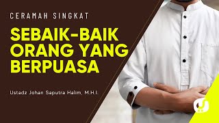 Sebaik-baik Orang yang Berpuasa - Ustadz Johan Saputra Halim, M.H.I. - Ceramah Singkat