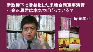 尹政権下で活発化した米韓合同軍事演習‥金正恩君は本気でビビっている？　by榊淳司