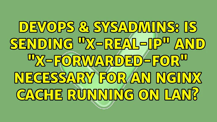Is sending "X-Real-IP" and "X-Forwarded-For" necessary for an Nginx cache running on LAN?