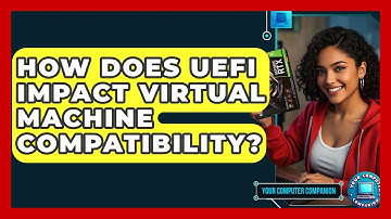 How Does UEFI Impact Virtual Machine Compatibility? - Your Computer Companion