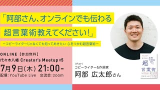 7/9（木）21時～無料 コピーライターじゃなくても知っておきたい！阿部広太郎のオンラインでも心をつかむ超言葉術 代々木八幡 Creator's Meetup #５