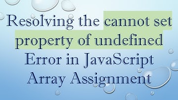 Resolving the cannot set property of undefined Error in JavaScript Array Assignment