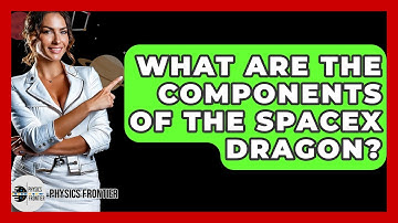 What Are The Components Of The SpaceX Dragon? - Physics Frontier