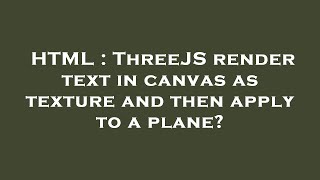 HTML : ThreeJS render text in canvas as texture and then apply to a plane?