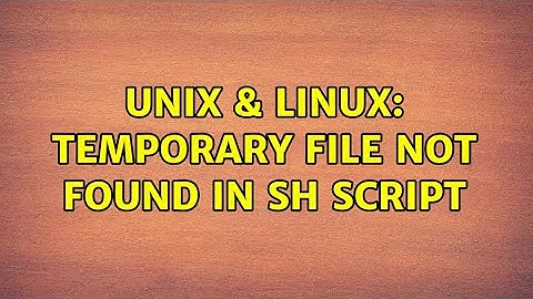 Unix & Linux: temporary file not found in sh script