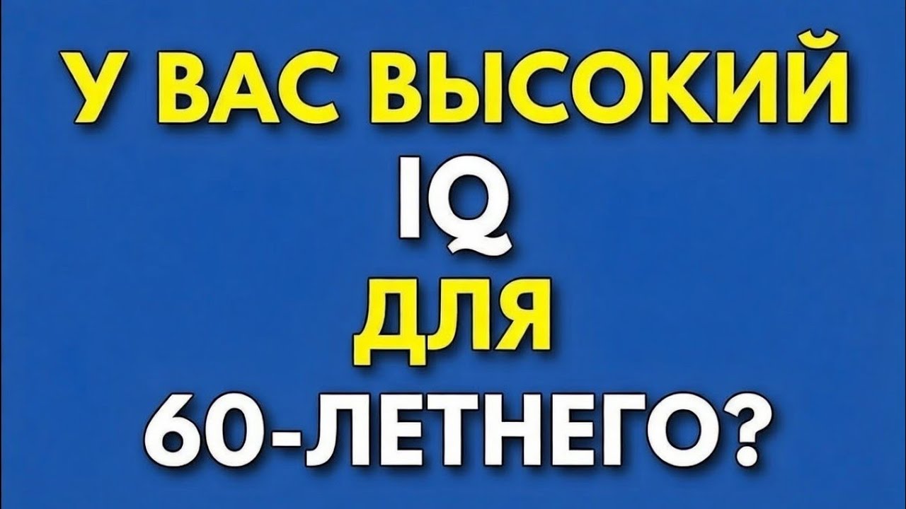 У ВАС ВЫСОКОКИЙ IQ ДЛЯ 60-ЛЕТНЕГОГО?