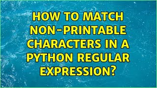How to match non-printable characters in a python regular expression? (2 Solutions!!)