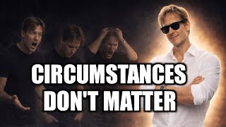 I Made Circumstances Irrelevant — My Life Took Off