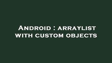 Android : arraylist with custom objects