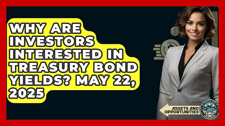 Why Are Investors Interested in Treasury Bond Yields? May 22, 2025 | AssetsandOpportunity News