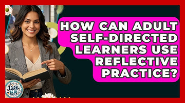 How Can Adult Self-directed Learners Use Reflective Practice? - Learn As An Adult
