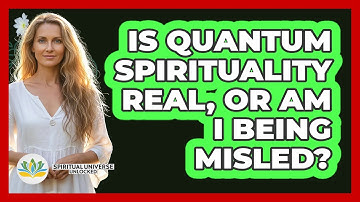 Is Quantum Spirituality Real, Or Am I Being Misled? - Spiritual Universe Unlocked