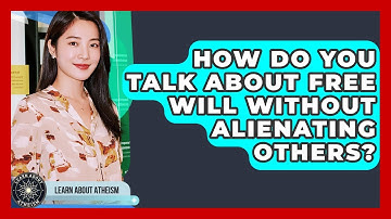 How Do You Talk About Free Will Without Alienating Others? - Learn About Atheism