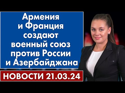 Армения и Франция создают военный союз против России и Азербайджана. 21 марта