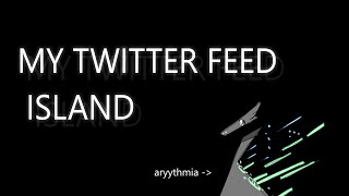 MY TWITTER FEED ISLAND | Arrythmia