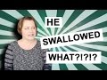 HE SWALLOWED WHAT?!?!?