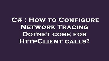C# : How to Configure Network Tracing Dotnet core for HttpClient calls?