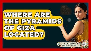 Where Are The Pyramids Of Giza Located? - Exploring Ancient Myths