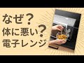 なぜ、電子レンジ身体に悪い?