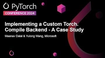 Implementing a Custom Torch.Compile Backend - A Case Study - Maanav Dalal & Yulong Wang, Microsoft