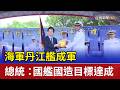 海軍丹江艦成軍 總統：國艦國造目標達成