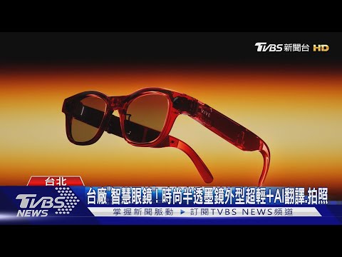 台廠 智慧眼鏡 時尚半透墨鏡外型超輕 AI翻譯 拍照 TVBS新聞網 Tvbsnews24live