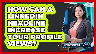 How Can A LinkedIn Headline Increase Your Profile Views? - Get Linked Together