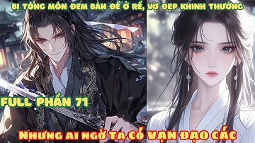 [Full Phần 71] Bị Tông Môn Đem Bán Ở Rể, Vợ Đẹp Khinh Thường! Nhưng Ai Ngờ Ta Có Được Vạn Đạo Các