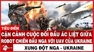 Cận Cảnh Cuộc Đối Đầu Ác Liệt Giữa Robot Chiến Đấu Nga Với UAV Của Ukraine | Tiêu Điểm Thế Giới