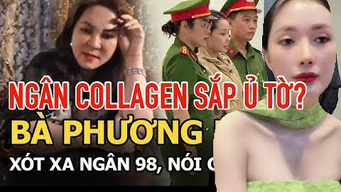 NGÂN COLLAGEN SẮP Ủ TỜ? - NGUYỄN PHƯƠNG HẰNG THƯƠNG XÓT NGÂN 98 SẮP BỊ TÀN TẠ TRONG TÙ