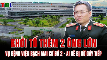 Khởi tố thêm 2 ông lớn vụ sai phạm Bệnh viện Bạch Mai cơ sở 2 - Ai sẽ bị sờ gáy tiếp| TBL