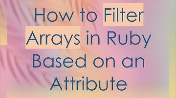 How to Filter Arrays in Ruby Based on an Attribute