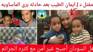 هل السودان أصبح غير آمن؟ بعد مقتل د/ايمان الطيب و حادثه برى /التفاصيل