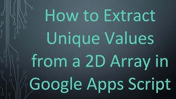 How to Extract Unique Values from a 2D Array in Google Apps Script