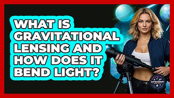 What Is Gravitational Lensing And How Does It Bend Light? - Astronomy Made Simple