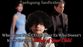 When ur New CEO Is ur Ex Who Doesn’t Know He’s the Father of ur Child || Taehyung FF