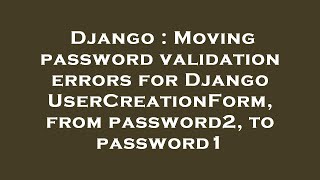 Django : Moving password validation errors for Django UserCreationForm, from password2, to password1