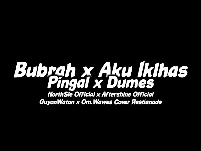 Bubrah x Aku Iklhas x Pingal x Dumes - NorthSle x Aftershine x GuyonWaton x Om.Wawes Ft Restianade class=