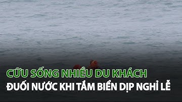 Cứu sống nhiều Du Khách đuối nước khi tắm biển dịp nghỉ Lễ| VTC14