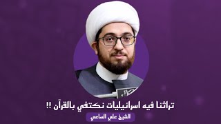 الشيخ علي الساعي | تراثنا فيه إسرائيليات نكتفي بالقرآن ؟!