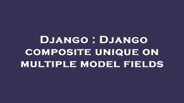Django : Django composite unique on multiple model fields