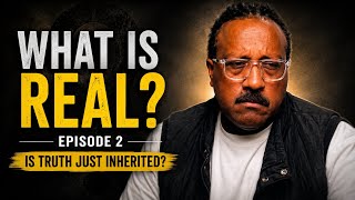 What is real? Is Truth just inherited? Episode 2