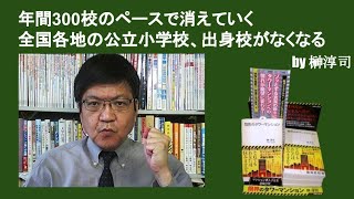 年間300校のペースで消えていく全国各地の公立小学校、出身校がなくなる！　by榊淳司