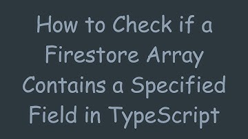 How to Check if a Firestore Array Contains a Specified Field in TypeScript