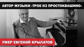 Умер автор музыки к "Приключениям Электроника" и "Трое из Простоквашино" Евгений Крылатов Умер автор музыки к "Приключениям Электроника" и "Трое из Простоквашино" Евгений Крылатов