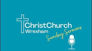 ChristChurch Wrexham - Sermon - 19th May 2024