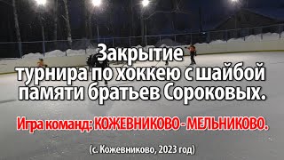 Закрытие турнира по хоккею с шайбой памяти братьев Сороковых  Игра команд КОЖЕВНИКОВО-МЕЛЬНИКОВО.