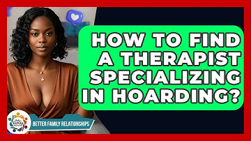 How To Find A Therapist Specializing In Hoarding? - Better Family Relationships